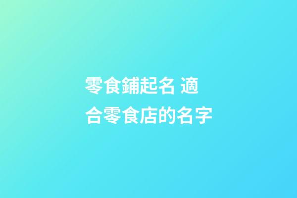 零食鋪起名 適合零食店的名字-第1張-店鋪起名-玄機派